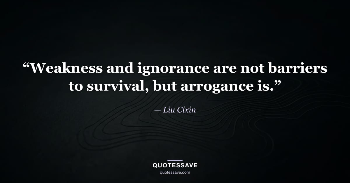 “Weakness and ignorance are not barriers to survival, but arrogance is.” — Liu Cixin