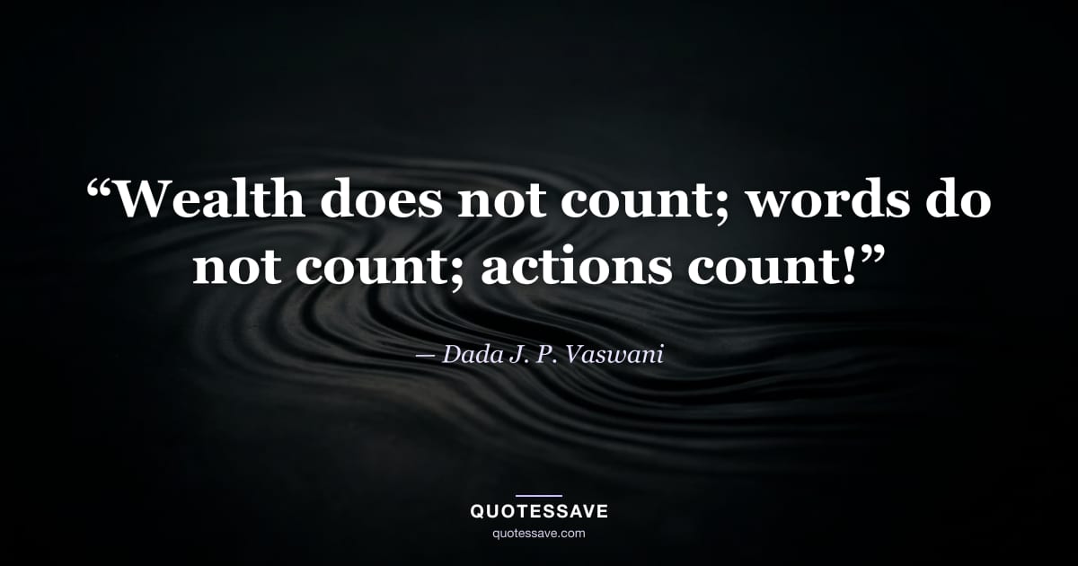 “Wealth does not count; words do not count; actions count!” — Dada J. P. Vaswani