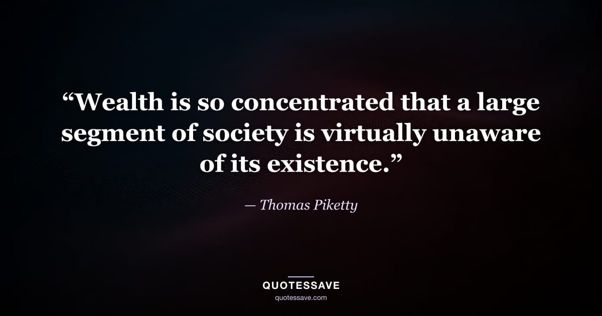 “Wealth is so concentrated that a large segment of society is virtually unaware of its existence.” — Thomas Piketty