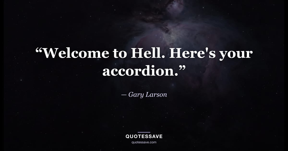 “Welcome to Hell. Here's your accordion.” — Gary Larson