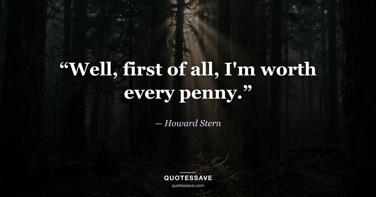 “Well, first of all, I'm worth every penny.” — Howard Stern