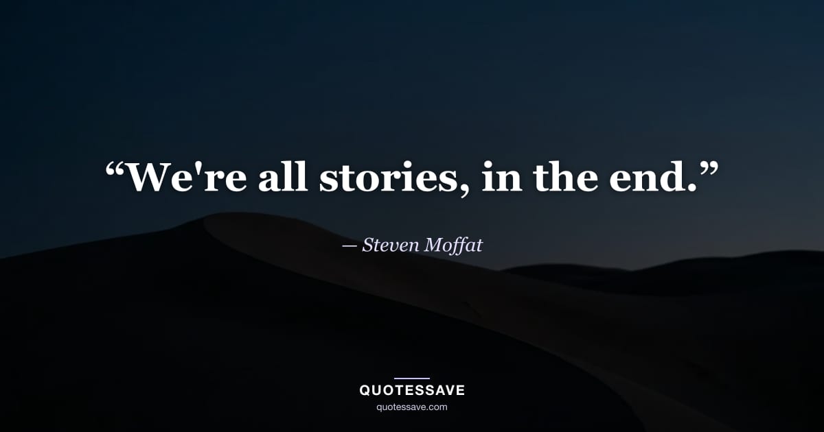 “We're all stories, in the end.” — Steven Moffat