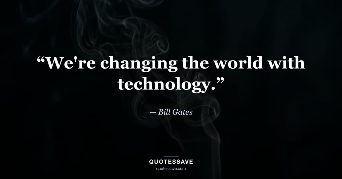 “We're changing the world with technology.” — Bill Gates
