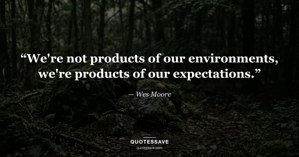 “We're not products of our environments, we're products of our expectations.” — Wes Moore