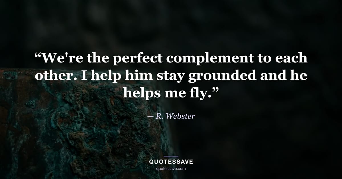 “We're the perfect complement to each other. I help him stay grounded and he helps me fly.” — R. Webster