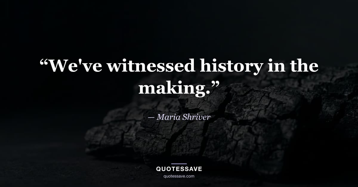 “We've witnessed history in the making.” — Maria Shriver