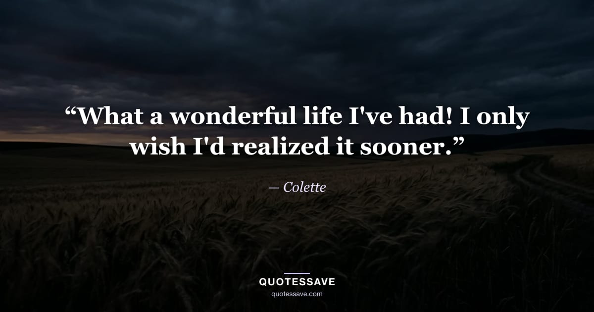 “What a wonderful life I've had! I only wish I'd realized it sooner.” — Colette