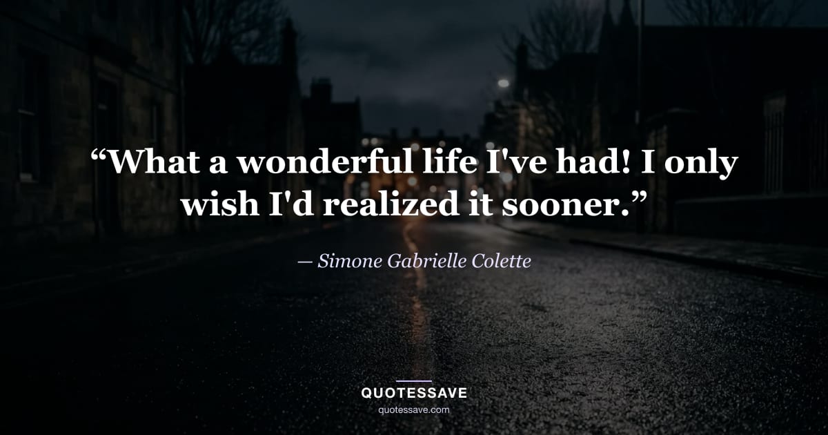 “What a wonderful life I've had! I only wish I'd realized it sooner.” — Simone Gabrielle Colette