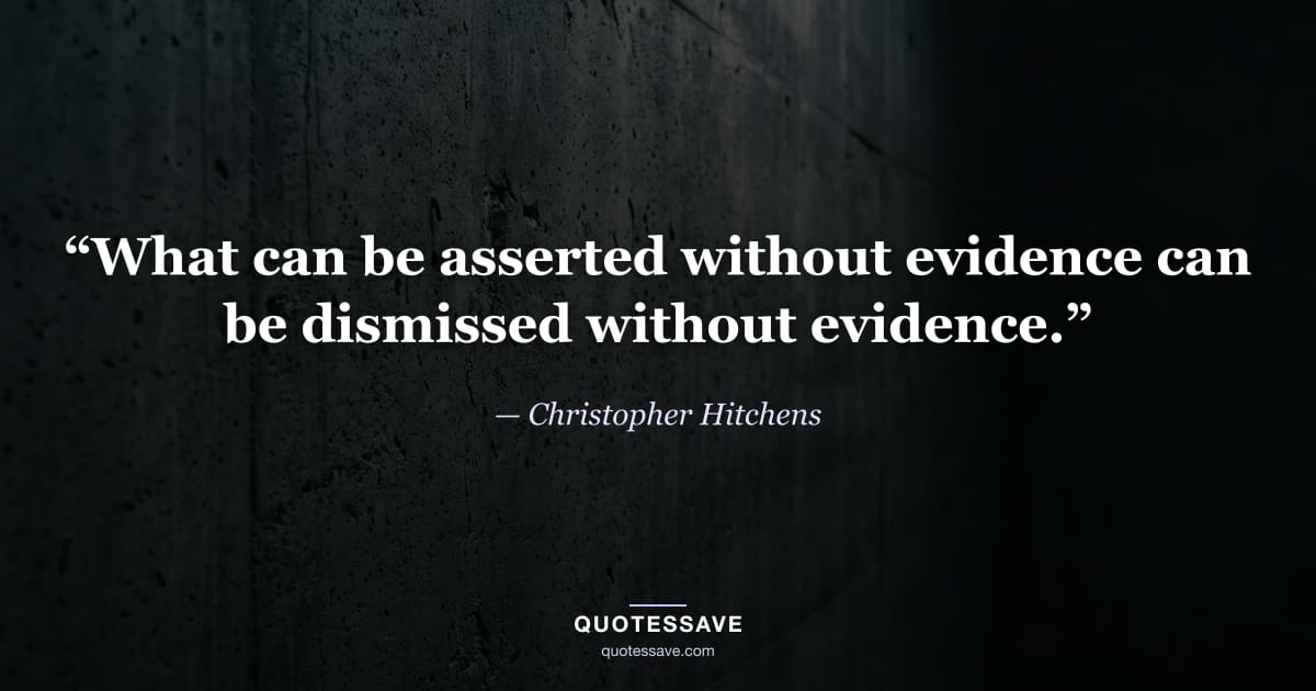 “What can be asserted without evidence can be dismissed without evidence.” — Christopher Hitchens