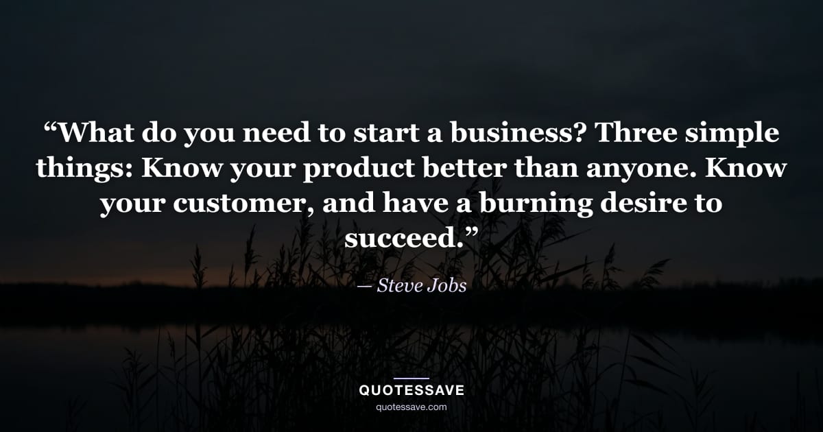 “What do you need to start a business? Three simple things: Know your product better than anyone. Know your customer, and have a burning desire to succeed.” — Steve Jobs