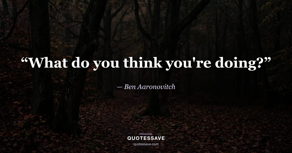 “What do you think you're doing?” — Ben Aaronovitch