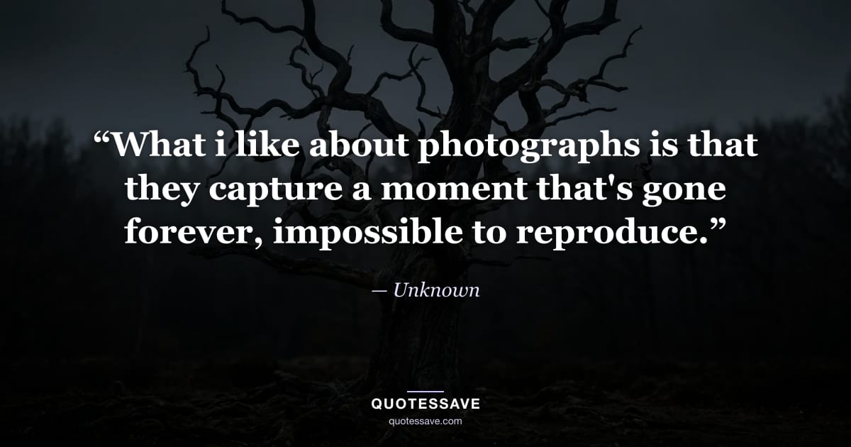 “What i like about photographs is that they capture a moment that's gone forever, impossible to reproduce.” — Unknown