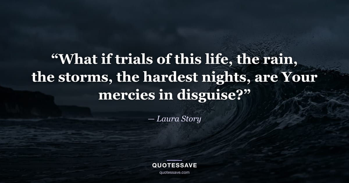 “What if trials of this life, the rain, the storms, the hardest nights, are Your mercies in disguise?” — Laura Story