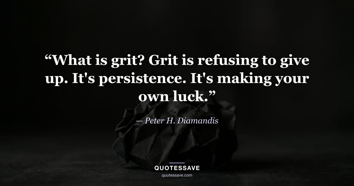 “What is grit? Grit is refusing to give up. It's persistence. It's making your own luck.” — Peter H. Diamandis