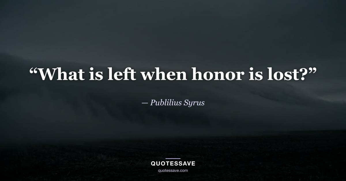 “What is left when honor is lost?” — Publilius Syrus