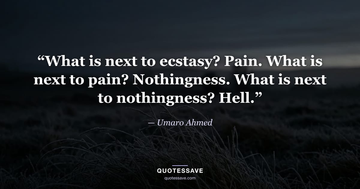 “What is next to ecstasy? Pain. What is next to pain? Nothingness. What is next to nothingness? Hell.” — Umaro Ahmed