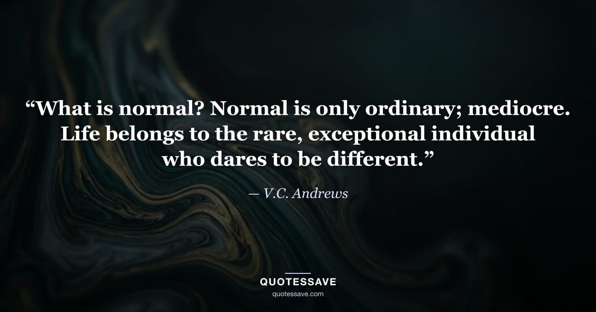 “What is normal? Normal is only ordinary; mediocre. Life belongs to the rare, exceptional individual who dares to be different.” — V.C. Andrews