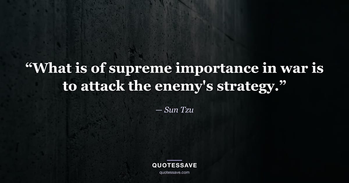 “What is of supreme importance in war is to attack the enemy's strategy.” — Sun Tzu