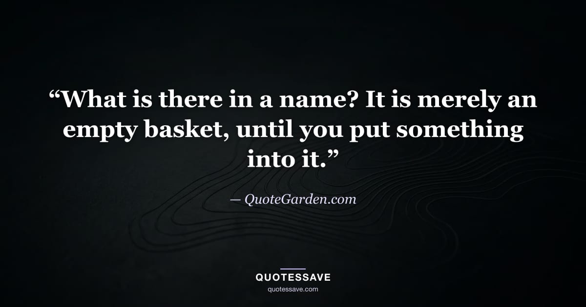 “What is there in a name? It is merely an empty basket, until you put something into it.” — QuoteGarden.com