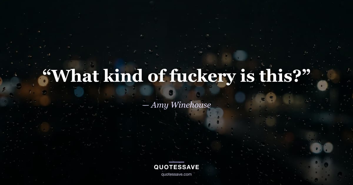 “What kind of fuckery is this?” — Amy Winehouse