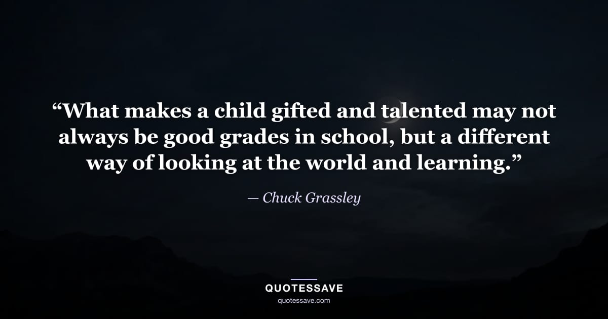 “What makes a child gifted and talented may not always be good grades in school, but a different way of looking at the world and learning.” — Chuck Grassley