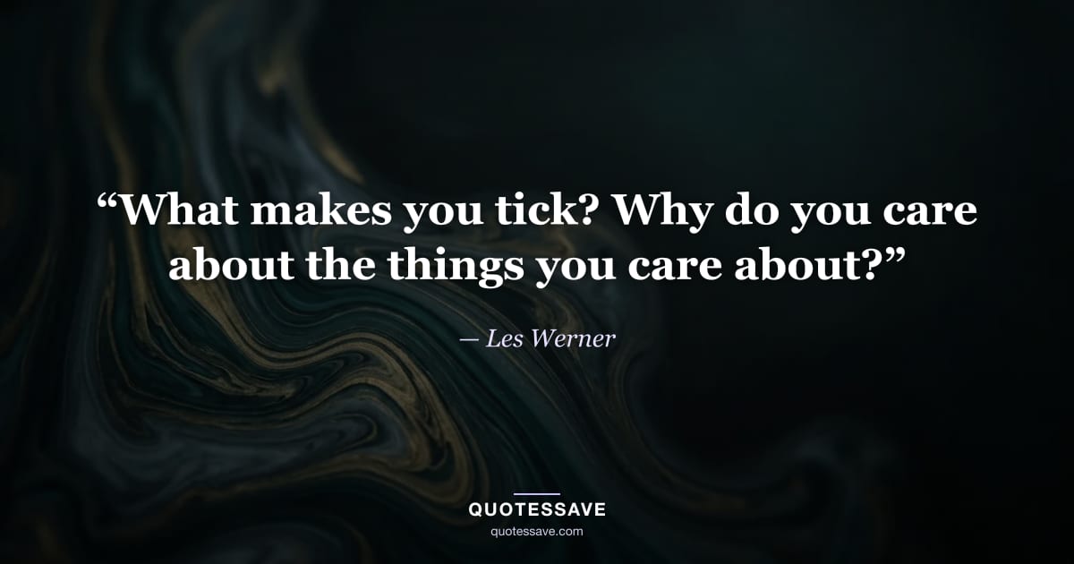 “What makes you tick? Why do you care about the things you care about?” — Les Werner