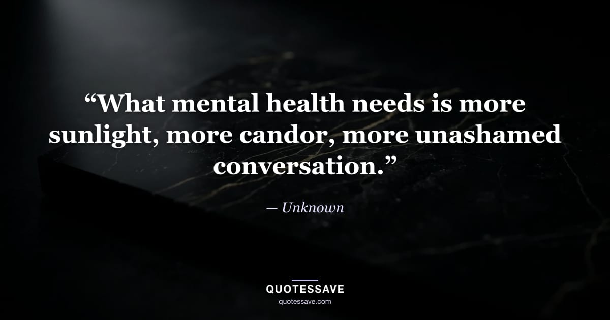 “What mental health needs is more sunlight, more candor, more unashamed conversation.” — Unknown
