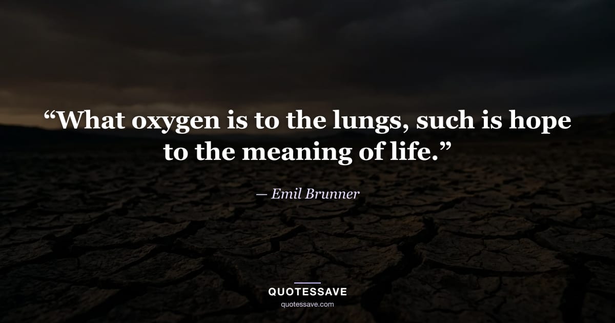 “What oxygen is to the lungs, such is hope to the meaning of life.” — Emil Brunner