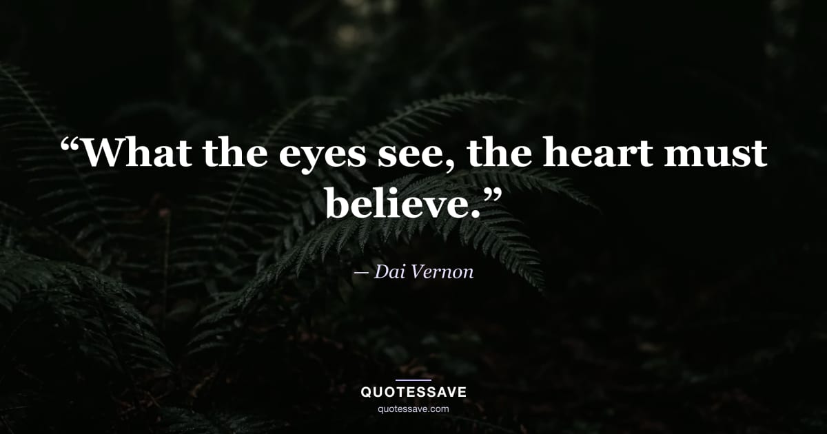 “What the eyes see, the heart must believe.” — Dai Vernon