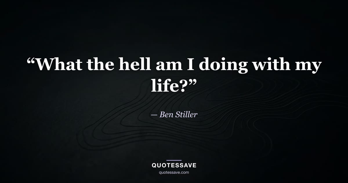 “What the hell am I doing with my life?” — Ben Stiller