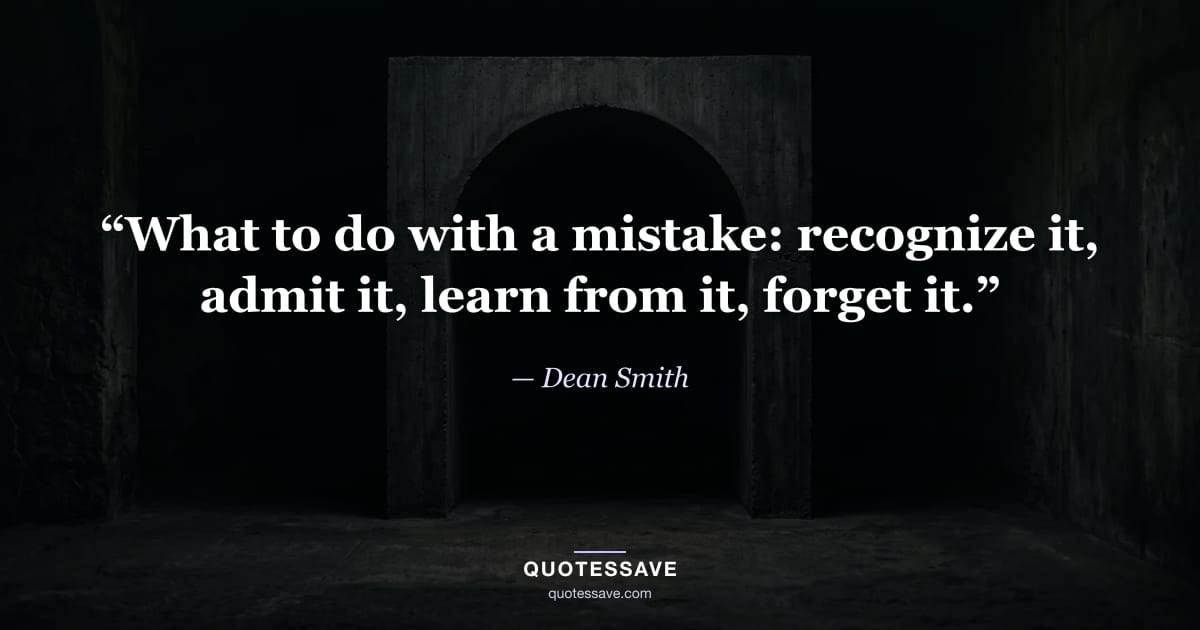 “What to do with a mistake: recognize it, admit it, learn from it, forget it.” — Dean Smith
