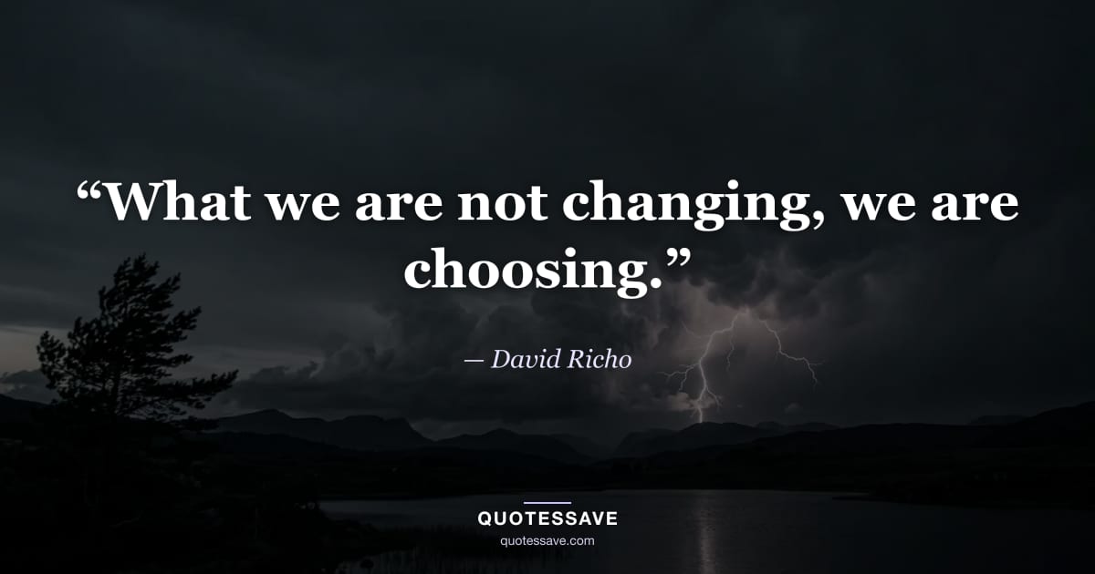 “What we are not changing, we are choosing.” — David Richo