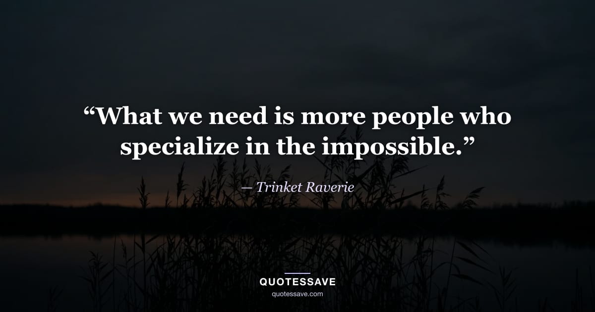 “What we need is more people who specialize in the impossible.” — Trinket Raverie