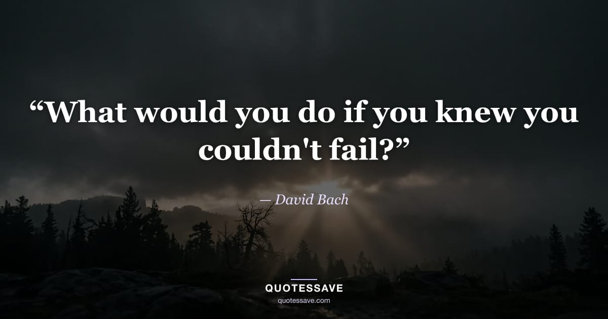 “What would you do if you knew you couldn't fail?” — David Bach