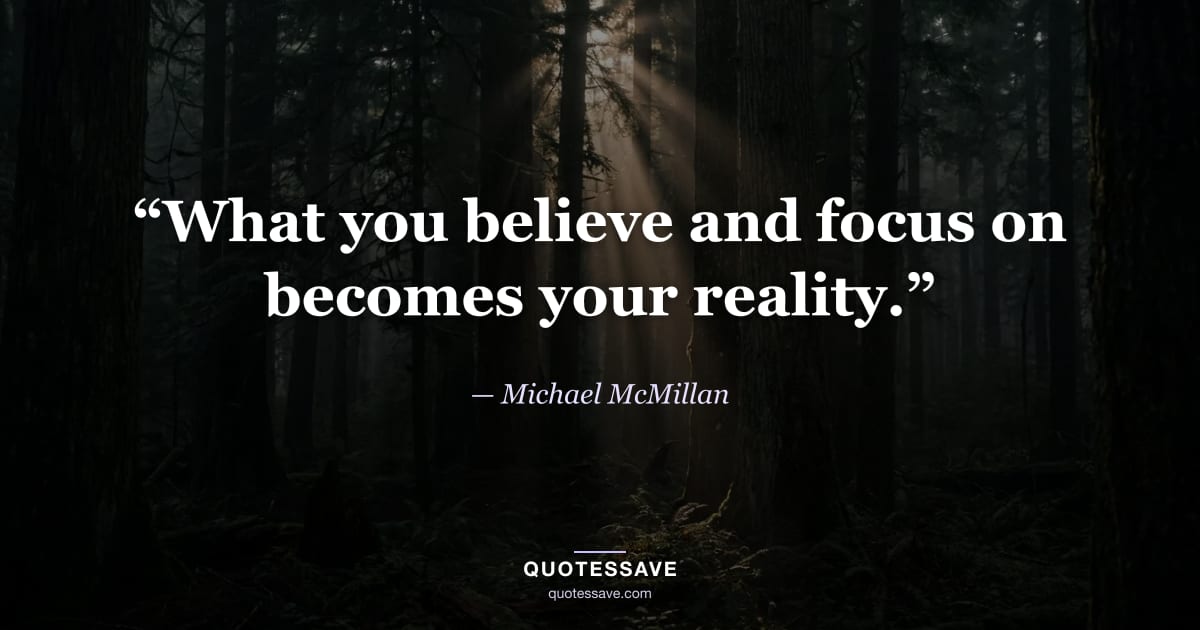 “What you believe and focus on becomes your reality.” — Michael McMillan