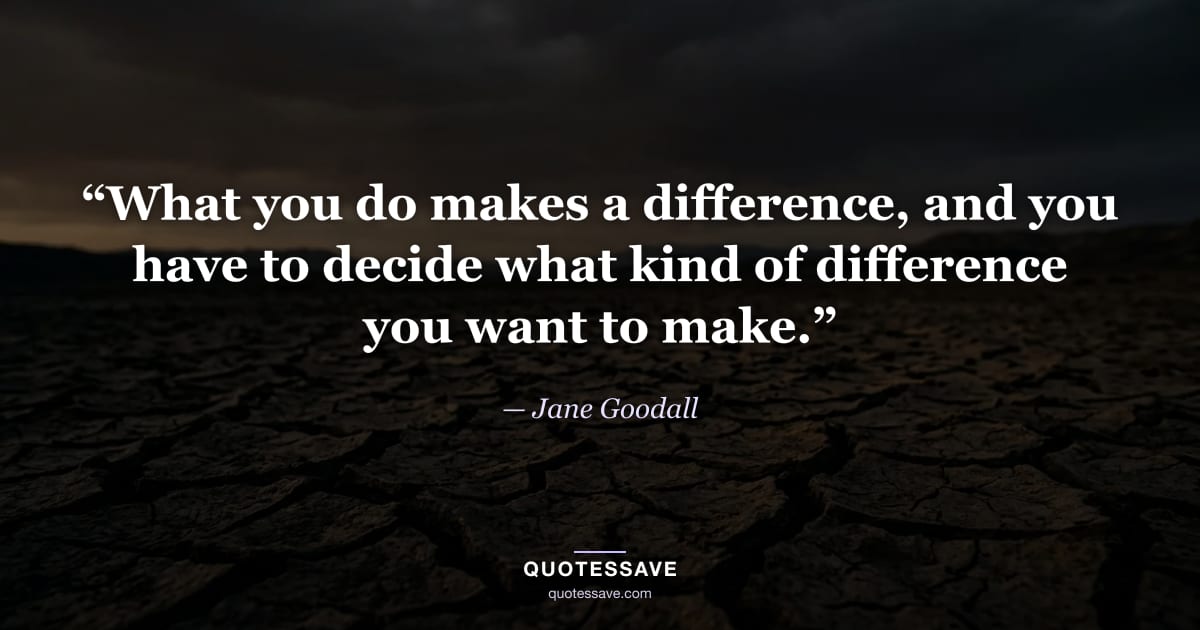 “What you do makes a difference, and you have to decide what kind of difference you want to make.” — Jane Goodall
