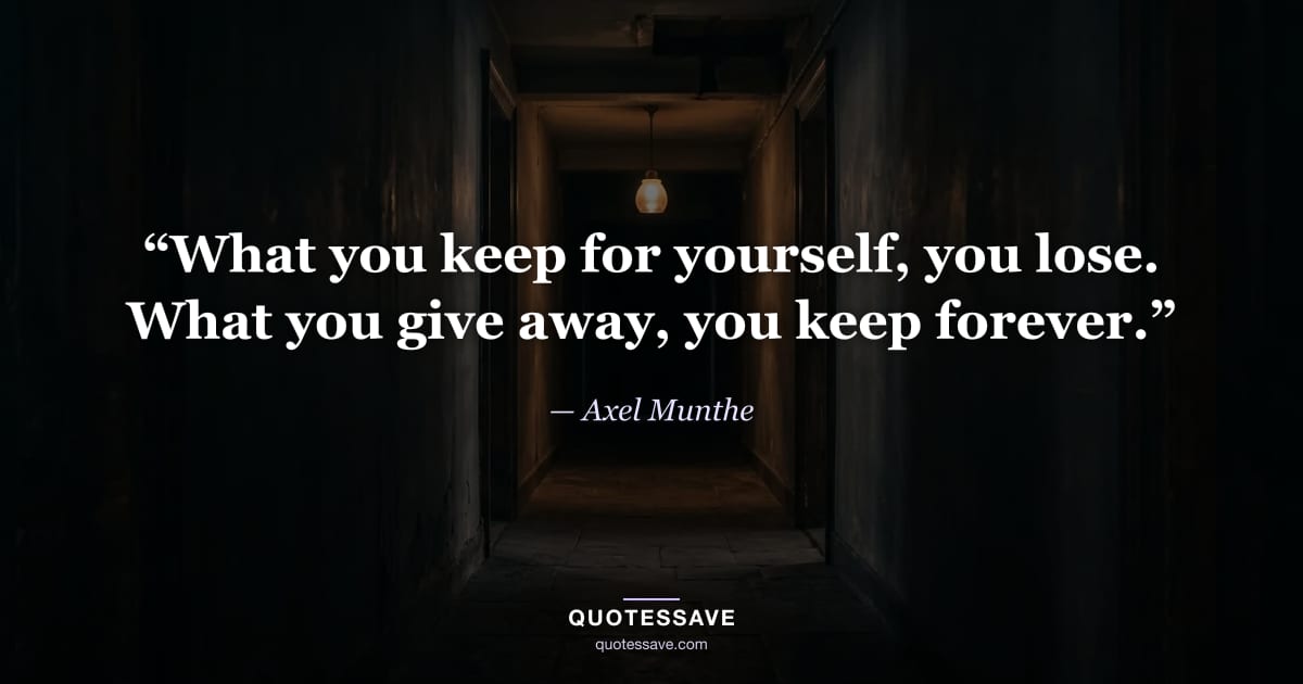 “What you keep for yourself, you lose. What you give away, you keep forever.” — Axel Munthe
