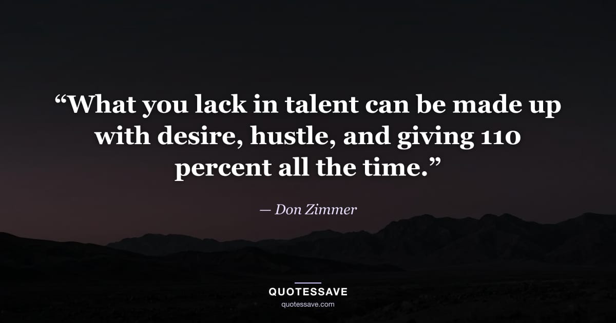 “What you lack in talent can be made up with desire, hustle, and giving 110 percent all the time.” — Don Zimmer