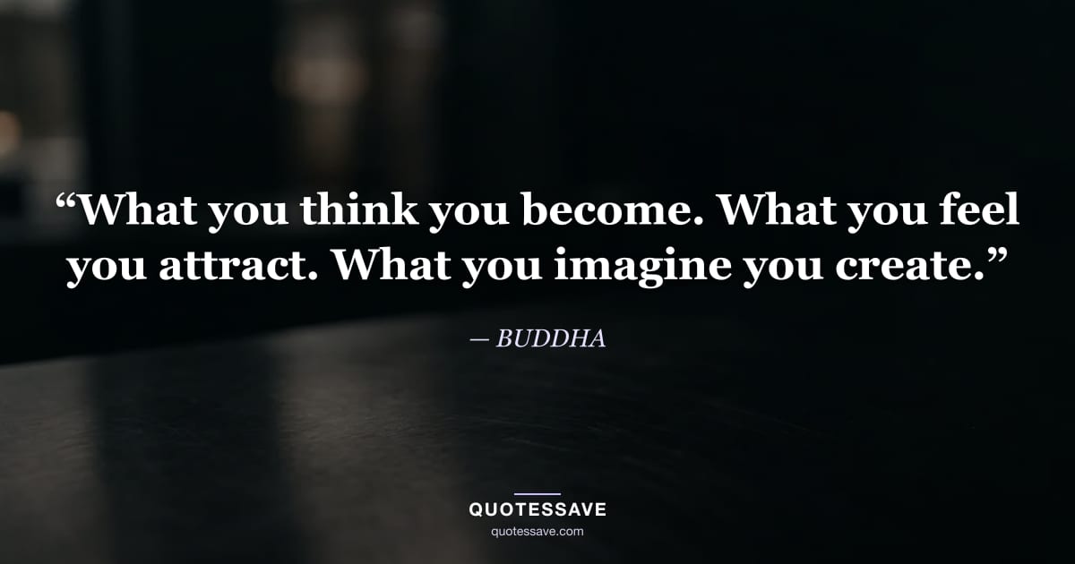 “What you think you become. What you feel you attract. What you imagine you create.” — BUDDHA