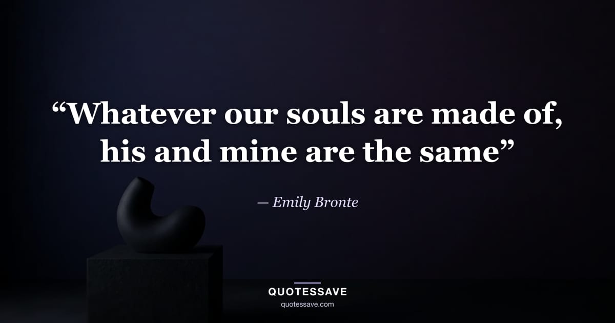 “Whatever our souls are made of, his and mine are the same” — Emily Bronte