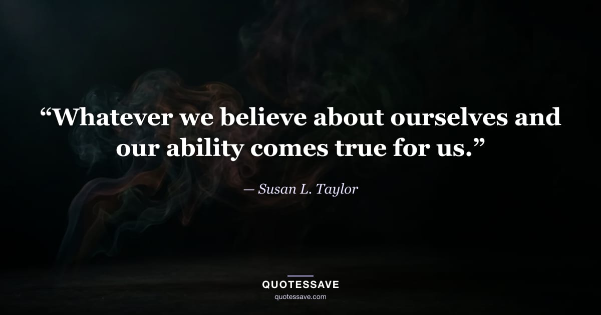 “Whatever we believe about ourselves and our ability comes true for us.” — Susan L. Taylor