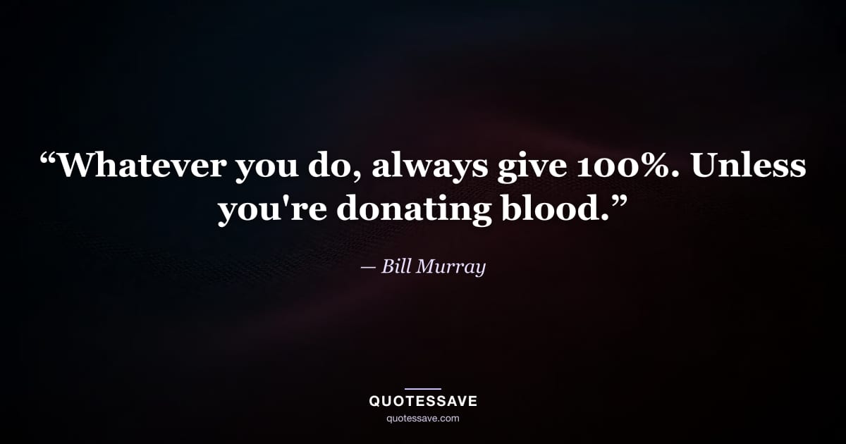 “Whatever you do, always give 100%. Unless you're donating blood.” — Bill Murray