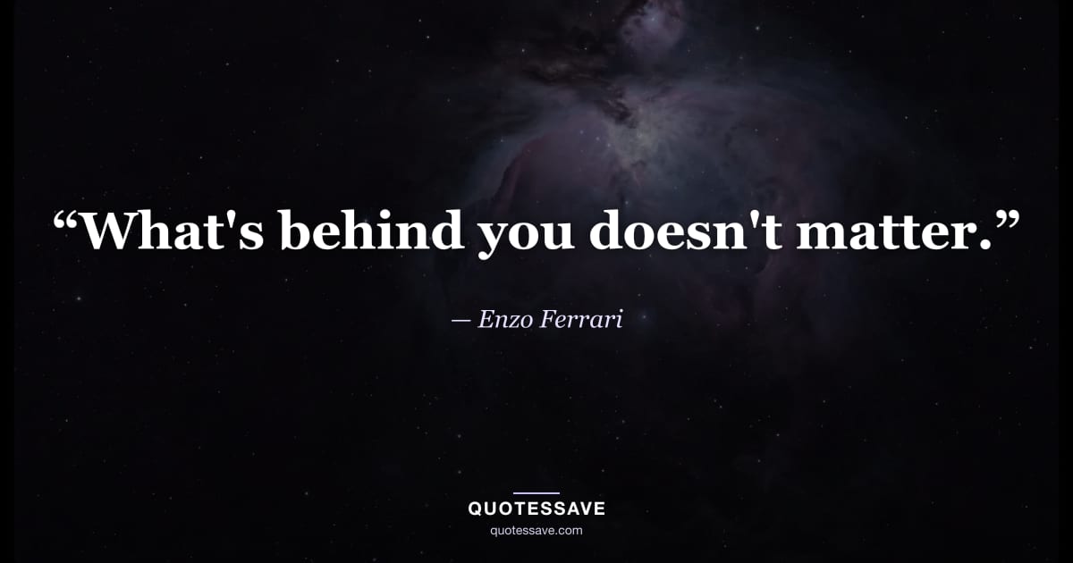 “What's behind you doesn't matter.” — Enzo Ferrari
