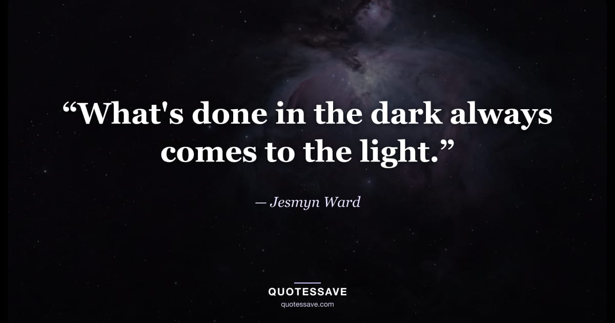 “What's done in the dark always comes to the light.” — Jesmyn Ward