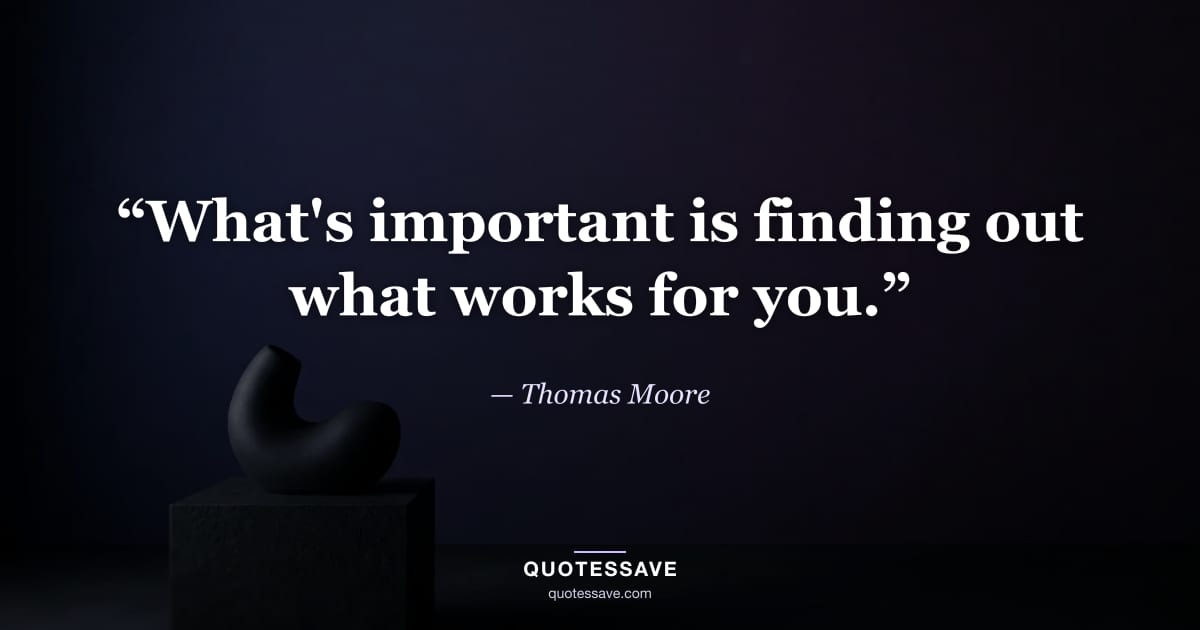 “What's important is finding out what works for you.” — Thomas Moore