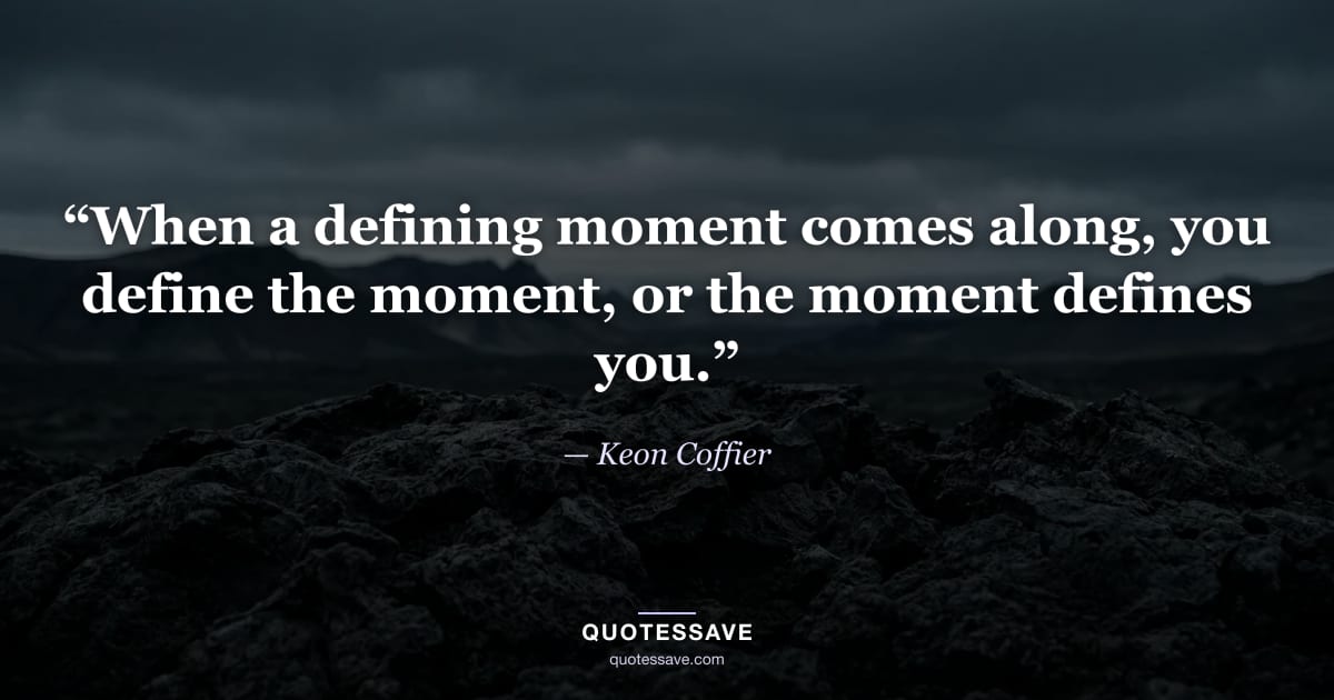 “When a defining moment comes along, you define the moment, or the moment defines you.” — Keon Coffier
