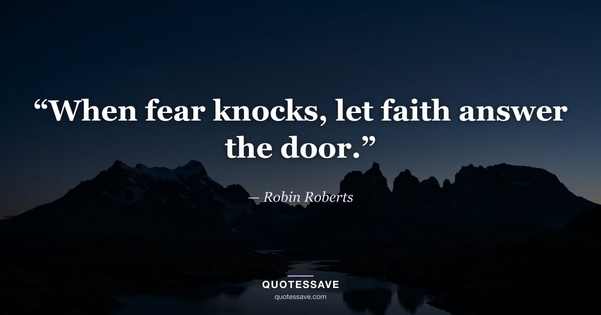 “When fear knocks, let faith answer the door.” — Robin Roberts
