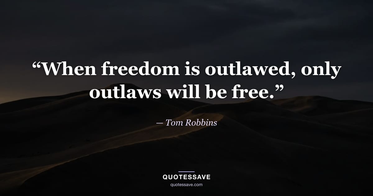 “When freedom is outlawed, only outlaws will be free.” — Tom Robbins