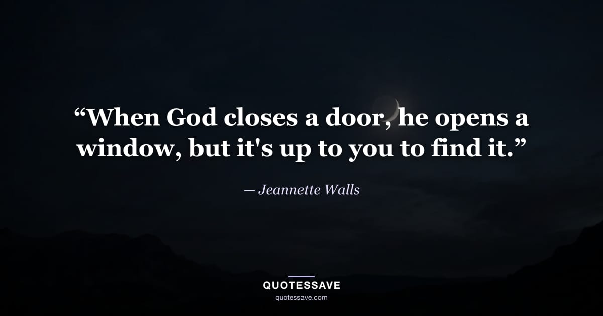 “When God closes a door, he opens a window, but it's up to you to find it.” — Jeannette Walls