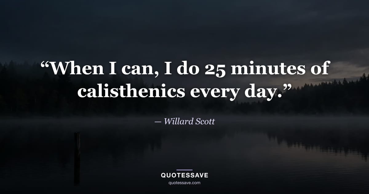 “When I can, I do 25 minutes of calisthenics every day.” — Willard Scott